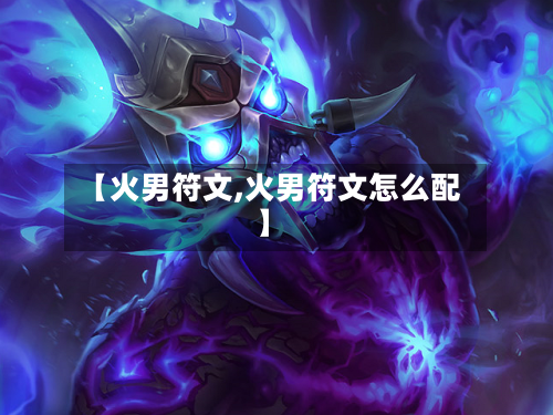 【火男符文,火男符文怎么配】-第1张图片