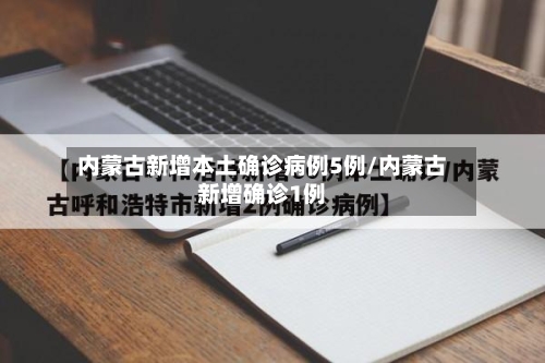 内蒙古新增本土确诊病例5例/内蒙古新增确诊1例-第2张图片