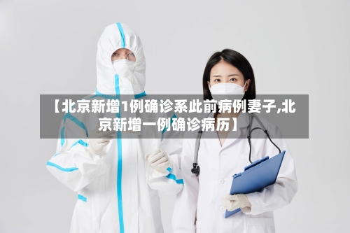 【北京新增1例确诊系此前病例妻子,北京新增一例确诊病历】-第1张图片