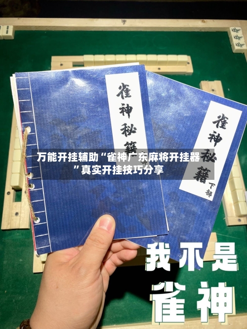 万能开挂辅助“雀神广东麻将开挂器	”真实开挂技巧分享-第2张图片