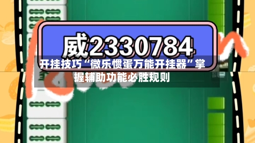 开挂技巧“微乐惯蛋万能开挂器	”掌握辅助功能必胜规则-第1张图片