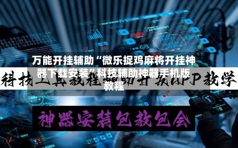 万能开挂辅助“微乐捉鸡麻将开挂神器下载安装”科技辅助神器手机版教程-第2张图片