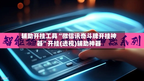 辅助开挂工具“微信讯奇斗牌开挂神器”开挂(透视)辅助神器-第1张图片
