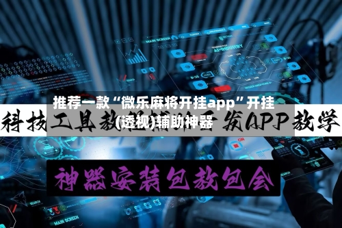 推荐一款“微乐麻将开挂app”开挂(透视)辅助神器-第1张图片