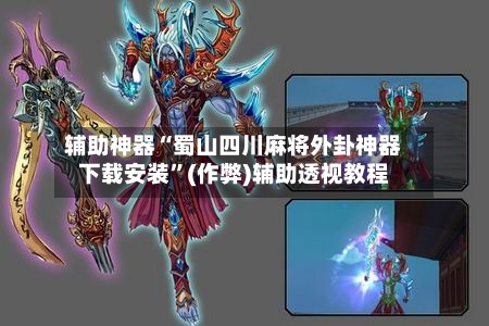 辅助神器“蜀山四川麻将外卦神器下载安装”(作弊)辅助透视教程-第3张图片