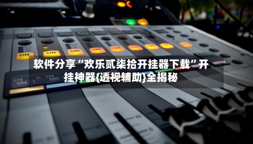软件分享“欢乐贰柒拾开挂器下载”开挂神器{透视辅助}全揭秘-第1张图片