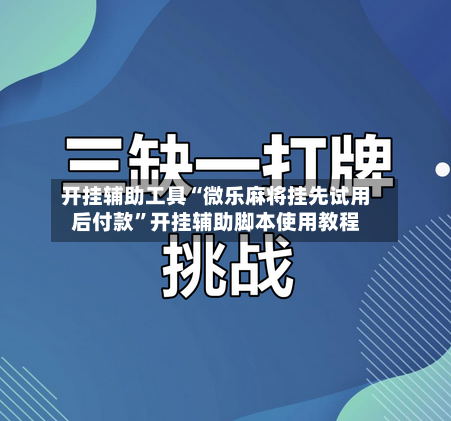 开挂辅助工具“微乐麻将挂先试用后付款”开挂辅助脚本使用教程-第1张图片