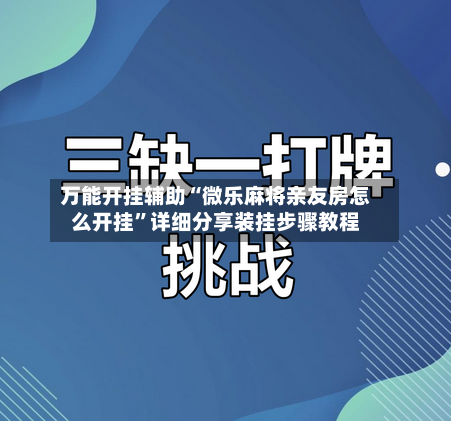 万能开挂辅助“微乐麻将亲友房怎么开挂”详细分享装挂步骤教程-第2张图片