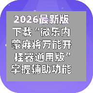 2026最新版下载“微乐内蒙麻将万能开挂器通用版”掌握辅助功能必胜规则-第3张图片