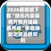 2026最新版下载“微乐内蒙麻将万能开挂器通用版	”掌握辅助功能必胜规则-第2张图片