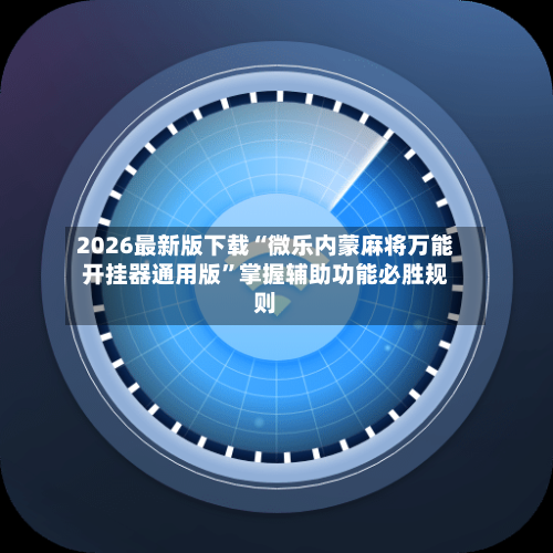 2026最新版下载“微乐内蒙麻将万能开挂器通用版”掌握辅助功能必胜规则-第1张图片
