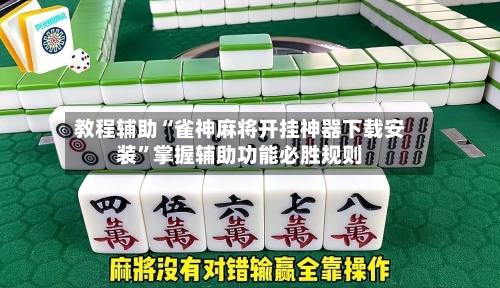 教程辅助“雀神麻将开挂神器下载安装”掌握辅助功能必胜规则-第1张图片