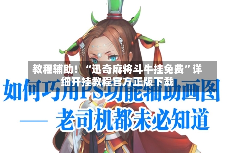教程辅助！“迅奇麻将斗牛挂免费”详细开挂教程官方正版下载-第2张图片