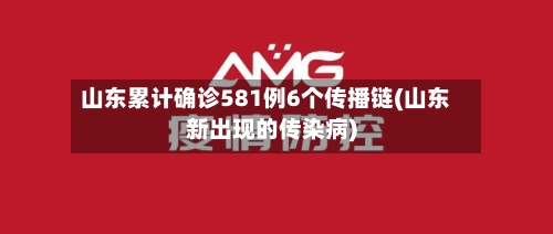 山东累计确诊581例6个传播链(山东新出现的传染病)-第3张图片