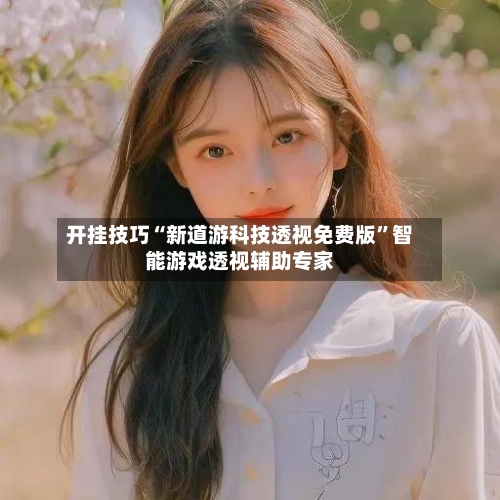 开挂技巧“新道游科技透视免费版	”智能游戏透视辅助专家-第1张图片