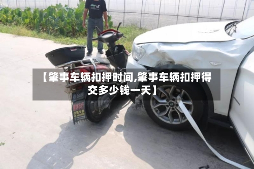 【肇事车辆扣押时间,肇事车辆扣押得交多少钱一天】-第3张图片