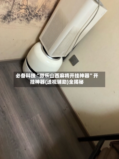 必备科技“微乐山西麻将开挂神器	”开挂神器{透视辅助}全揭秘-第3张图片
