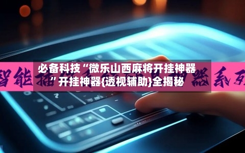 必备科技“微乐山西麻将开挂神器”开挂神器{透视辅助}全揭秘-第2张图片