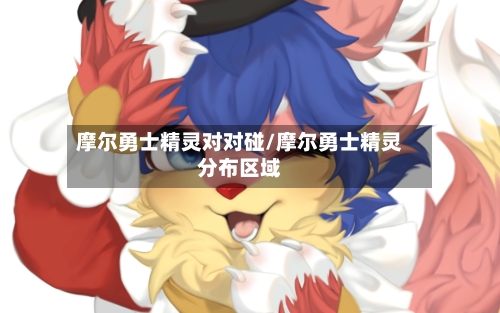 摩尔勇士精灵对对碰/摩尔勇士精灵分布区域-第1张图片