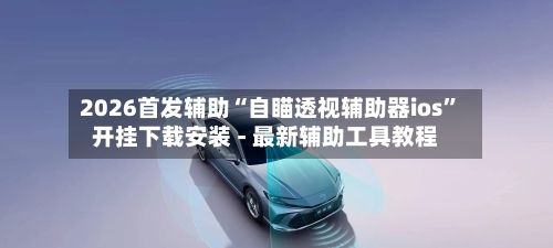 2026首发辅助“自瞄透视辅助器ios”开挂下载安装 - 最新辅助工具教程-第1张图片