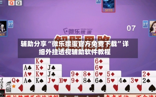 辅助分享“微乐掼蛋官方免费下载”详细外挂透视辅助软件教程-第2张图片
