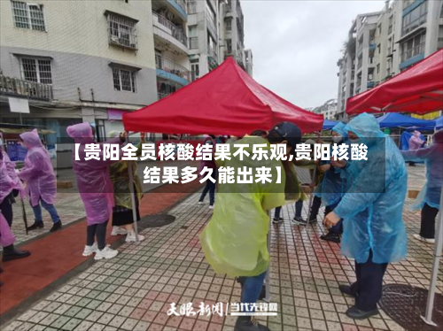 【贵阳全员核酸结果不乐观,贵阳核酸结果多久能出来】-第3张图片