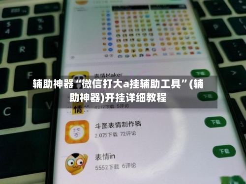 辅助神器“微信打大a挂辅助工具”(辅助神器)开挂详细教程