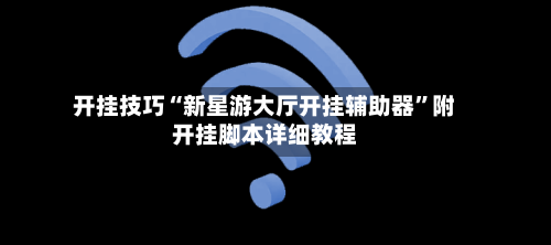 开挂技巧“新星游大厅开挂辅助器”附开挂脚本详细教程-第2张图片
