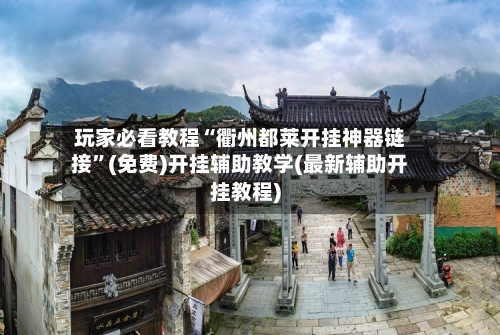 玩家必看教程“衢州都莱开挂神器链接”(免费)开挂辅助教学(最新辅助开挂教程)-第3张图片