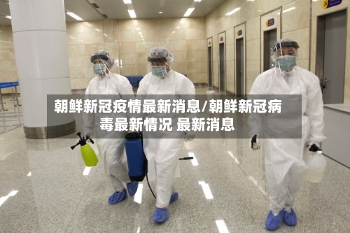 朝鲜新冠疫情最新消息/朝鲜新冠病毒最新情况 最新消息-第2张图片