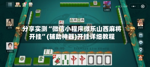 分享实测“微信小程序微乐山西麻将开挂”(辅助神器)开挂详细教程-第2张图片