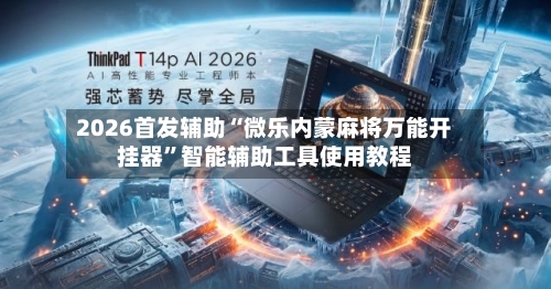 2026首发辅助“微乐内蒙麻将万能开挂器	”智能辅助工具使用教程-第2张图片