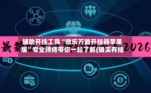辅助开挂工具“微乐万能开挂器苹果版	”专业师傅带你一起了解(确实有挂-第3张图片