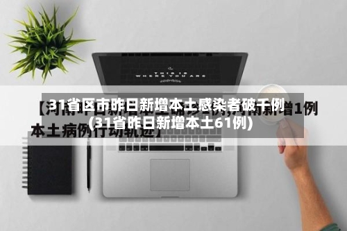 31省区市昨日新增本土感染者破千例(31省昨日新增本土61例)-第2张图片