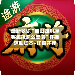 最新教你“蜀山四川麻将装挂怎么安装	”开挂辅助脚本+详细开挂-第2张图片