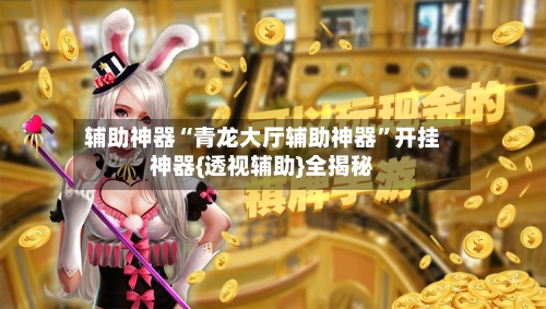 辅助神器“青龙大厅辅助神器”开挂神器{透视辅助}全揭秘-第3张图片