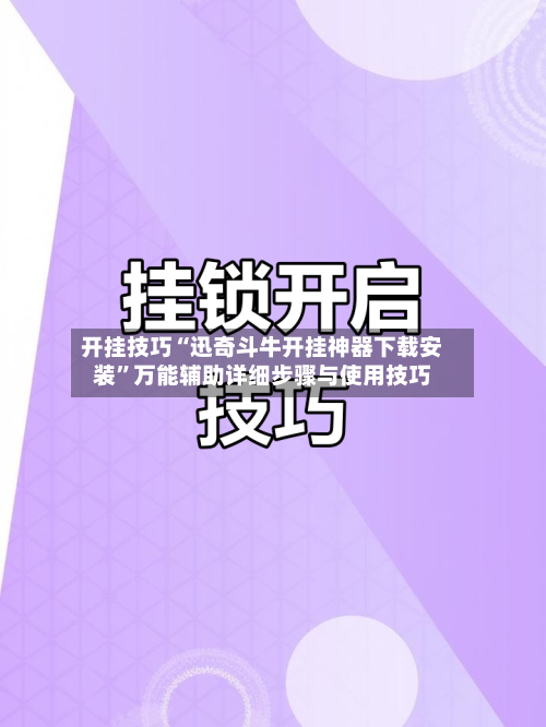 开挂技巧“迅奇斗牛开挂神器下载安装”万能辅助详细步骤与使用技巧-第2张图片
