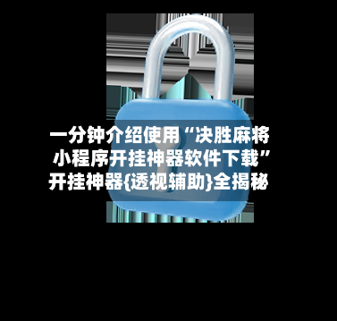 一分钟介绍使用“决胜麻将小程序开挂神器软件下载”开挂神器{透视辅助}全揭秘-第3张图片