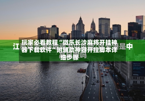 玩家必看教程“微乐长沙麻将开挂神器下载软件”附辅助神器开挂脚本详细步骤-第2张图片