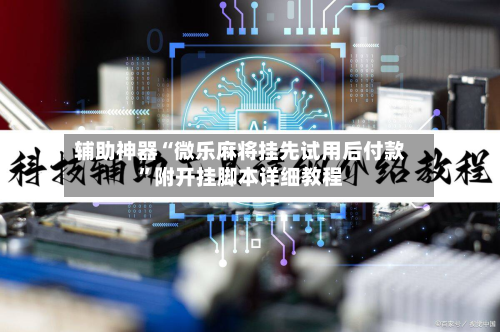 辅助神器“微乐麻将挂先试用后付款	”附开挂脚本详细教程-第2张图片