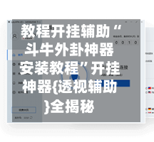 教程开挂辅助“斗牛外卦神器安装教程”开挂神器{透视辅助}全揭秘-第2张图片