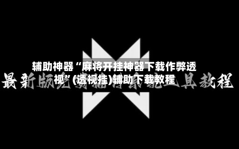 辅助神器“麻将开挂神器下载作弊透视”(透视挂)辅助下载教程-第2张图片