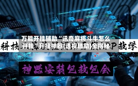 万能开挂辅助“讯奇麻将斗牛怎么开挂”开挂神器{透视辅助}全揭秘-第2张图片