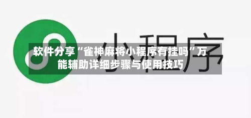 软件分享“雀神麻将小程序有挂吗”万能辅助详细步骤与使用技巧-第3张图片