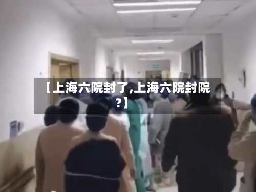 【上海六院封了,上海六院封院?】-第2张图片