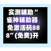 实测辅助“雀神辅助器免激活码888”(免费)开挂辅助教学(最新辅助开挂教程)-第3张图片