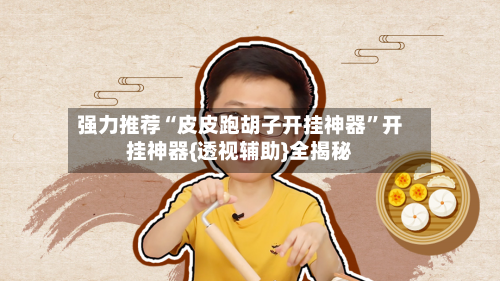 强力推荐“皮皮跑胡子开挂神器	”开挂神器{透视辅助}全揭秘-第1张图片