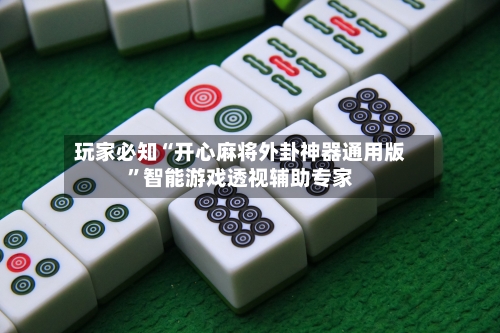 玩家必知“开心麻将外卦神器通用版”智能游戏透视辅助专家-第3张图片