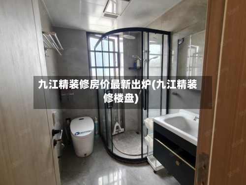 九江精装修房价最新出炉(九江精装修楼盘)-第2张图片