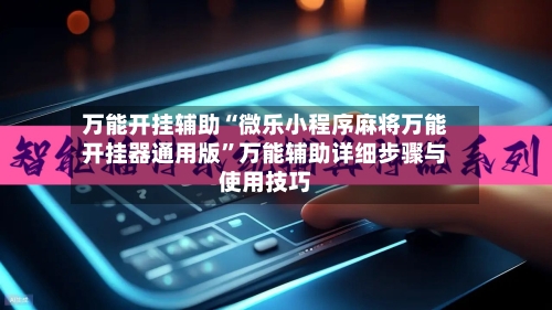 万能开挂辅助“微乐小程序麻将万能开挂器通用版”万能辅助详细步骤与使用技巧-第2张图片